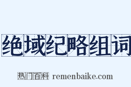 绝域纪略组词是什么意思的图片